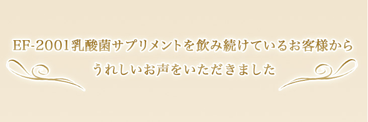 EF-2001乳酸菌サプリメントを飲み続けているお客様からうれしいお声をいただきました